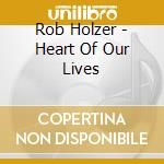 Rob Holzer - Heart Of Our Lives cd