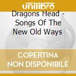 Dragons Head - Songs Of The New Old Ways cd musicale di Dragons Head
