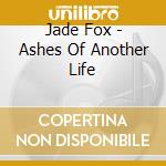 Jade Fox - Ashes Of Another Life cd musicale di Jade Fox