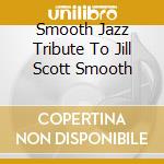 Smooth Jazz Tribute To Jill Scott Smooth cd musicale di Smooth Jazz All Stars