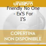 Friendly No One - Ex'S For I'S cd musicale di Friendly No One