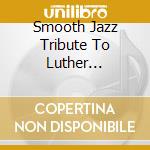 Smooth Jazz Tribute To Luther Vandross cd