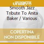 Smooth Jazz Tribute To Anita Baker / Various cd musicale