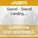 Swivel - Swivel Landing... cd