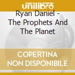 Ryan Daniel - The Prophets And The Planet cd musicale di Ryan Daniel