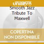 Smooth Jazz Tribute To Maxwell cd musicale di Smooth Jazz Tribute