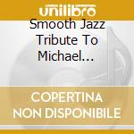 Smooth Jazz Tribute To Michael Jackson cd musicale di Smooth Jazz All Stars