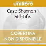 Case Shannon - Still-Life. cd