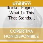 Rocket Engine - What Is This That Stands Before Me? cd musicale di Rocket Engine