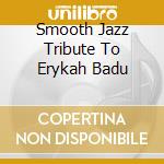 Smooth Jazz Tribute To Erykah Badu cd musicale di Smooth Jazz Tribute