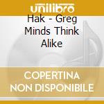 Hak - Greg Minds Think Alike cd musicale di Hak