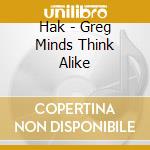 Hak - Greg Minds Think Alike cd