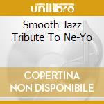 Smooth Jazz Tribute To Ne-Yo cd musicale di Smooth Jazz Tribute