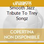 Smooth Jazz Tribute To Trey Songz cd