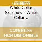 White Collar Sideshow - White Collar Sideshow cd musicale di White Collar Sideshow