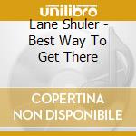Lane Shuler - Best Way To Get There cd musicale di Lane Shuler