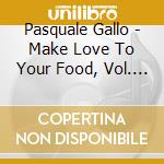 Pasquale Gallo - Make Love To Your Food, Vol. One: Pastas cd musicale di Pasquale Gallo