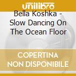 Bella Koshka - Slow Dancing On The Ocean Floor