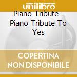 Piano Tribute - Piano Tribute To Yes cd musicale di Piano Tribute
