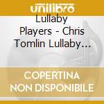 Lullaby Players - Chris Tomlin Lullaby Tribute cd musicale di Lullaby Players