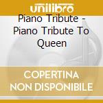 Piano Tribute - Piano Tribute To Queen cd musicale di Piano Tribute