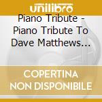 Piano Tribute - Piano Tribute To Dave Matthews Band cd musicale di Piano Tribute