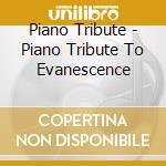 Piano Tribute - Piano Tribute To Evanescence cd musicale di Piano Tribute