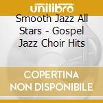 Smooth Jazz All Stars - Gospel Jazz Choir Hits cd musicale di Smooth Jazz All Stars