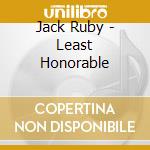 Jack Ruby - Least Honorable cd musicale di Jack Ruby