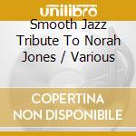Smooth Jazz Tribute To Norah Jones / Various cd musicale