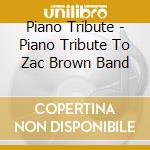 Piano Tribute - Piano Tribute To Zac Brown Band cd musicale di Piano Tribute