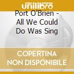Port O'Brien - All We Could Do Was Sing cd