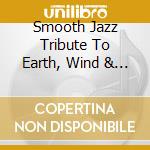 Smooth Jazz Tribute To Earth, Wind & Fire cd musicale di Smooth Jazz All Stars