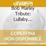 Bob Marley Tribute: Lullaby Tribute To Bob Marley / Various cd musicale