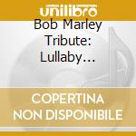 Bob Marley Tribute: Lullaby Tribute To Bob Marley / Various cd