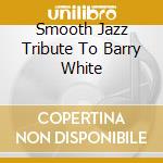 Smooth Jazz Tribute To Barry White cd
