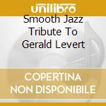 Smooth Jazz Tribute To Gerald Levert cd musicale di Smooth Jazz Tribute