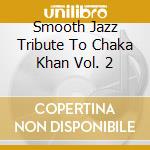 Smooth Jazz Tribute To Chaka Khan Vol. 2 cd musicale di Smooth Jazz Tribute