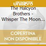 The Halcyon Brothers - Whisper The Moon And The Stars Will Revolt cd