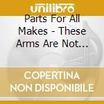 Parts For All Makes - These Arms Are Not Forever cd
