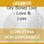 Dry Bonez Live - Love & Loss cd musicale di Dry Bonez Live