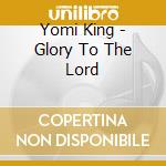 Yomi King - Glory To The Lord cd musicale di Yomi King