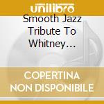 Smooth Jazz Tribute To Whitney Houston cd