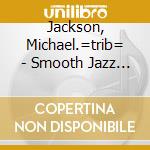 Jackson, Michael.=trib= - Smooth Jazz Tribute To.. cd musicale di Jackson, Michael.=trib=