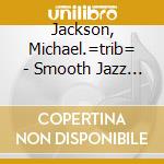 Jackson, Michael.=trib= - Smooth Jazz Tribute To.. cd