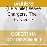 (LP Vinile) Wave Chargers, The - Caravelle vinile