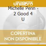 Michelle Penn - 2 Good 4 U cd musicale di Michelle Penn