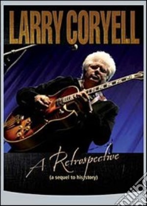 (Music Dvd) Larry Coryell - A Retrospective cd musicale di Daniel E. Meza