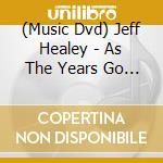 (Music Dvd) Jeff Healey - As The Years Go Passing By: Live In Germany cd musicale