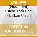 (Music Dvd) Csaba Toth Bagi - Balkan Union cd